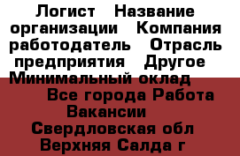 Логист › Название организации ­ Компания-работодатель › Отрасль предприятия ­ Другое › Минимальный оклад ­ 18 000 - Все города Работа » Вакансии   . Свердловская обл.,Верхняя Салда г.